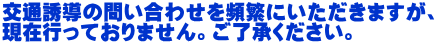 交通誘導の問い合わせを頻繁にいただきますが、 現在行っておりません。ご了承ください。